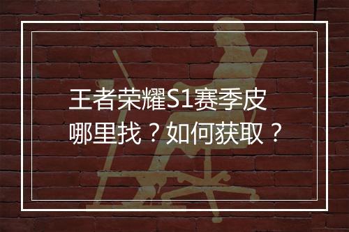 王者荣耀S1赛季皮哪里找？如何获取？