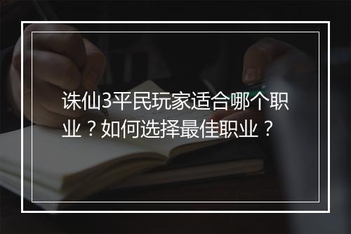 诛仙3平民玩家适合哪个职业？如何选择最佳职业？