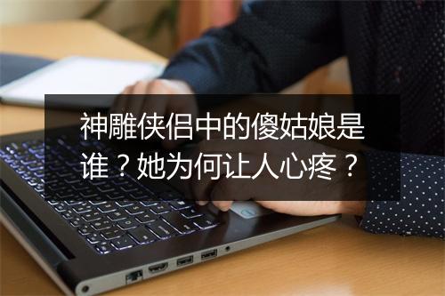 神雕侠侣中的傻姑娘是谁？她为何让人心疼？