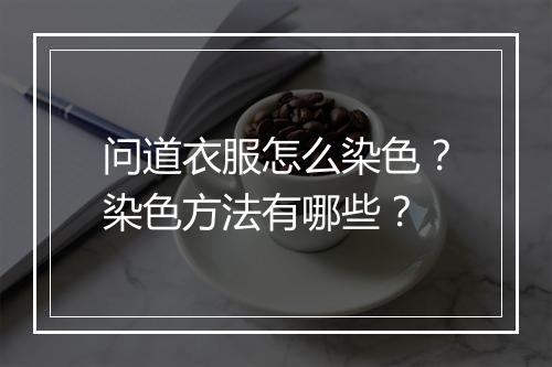 问道衣服怎么染色？染色方法有哪些？
