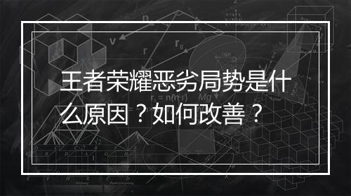 王者荣耀恶劣局势是什么原因？如何改善？