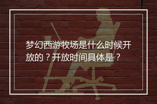 梦幻西游牧场是什么时候开放的？开放时间具体是？