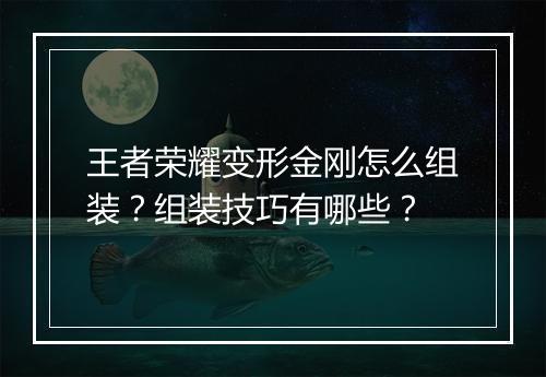 王者荣耀变形金刚怎么组装？组装技巧有哪些？