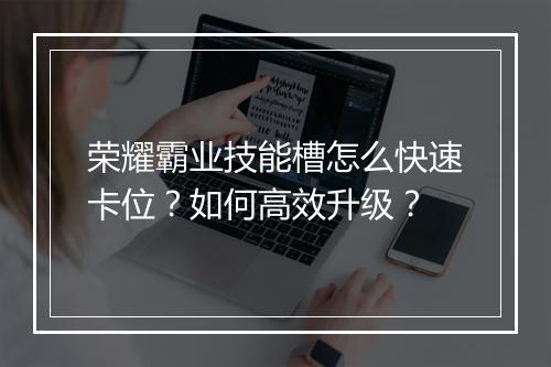 荣耀霸业技能槽怎么快速卡位？如何高效升级？