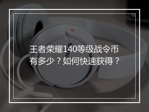 王者荣耀140等级战令币有多少？如何快速获得？