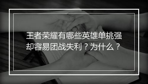 王者荣耀有哪些英雄单挑强却容易团战失利？为什么？