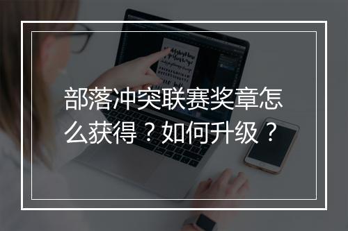 部落冲突联赛奖章怎么获得？如何升级？