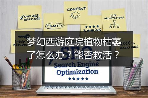 梦幻西游庭院植物枯萎了怎么办？能否救活？