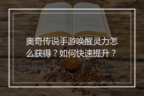 奥奇传说手游唤醒灵力怎么获得？如何快速提升？
