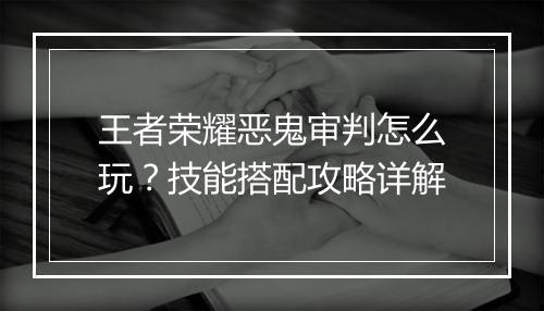 王者荣耀恶鬼审判怎么玩？技能搭配攻略详解