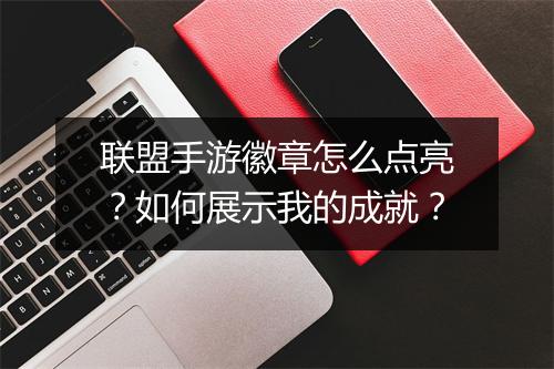 联盟手游徽章怎么点亮？如何展示我的成就？
