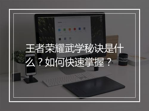 王者荣耀武学秘诀是什么？如何快速掌握？
