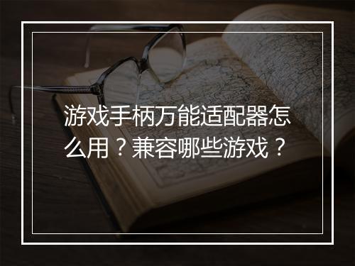 游戏手柄万能适配器怎么用？兼容哪些游戏？