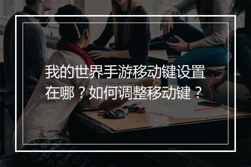 我的世界手游移动键设置在哪？如何调整移动键？