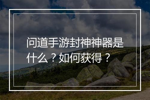 问道手游封神神器是什么？如何获得？