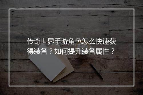 传奇世界手游角色怎么快速获得装备？如何提升装备属性？