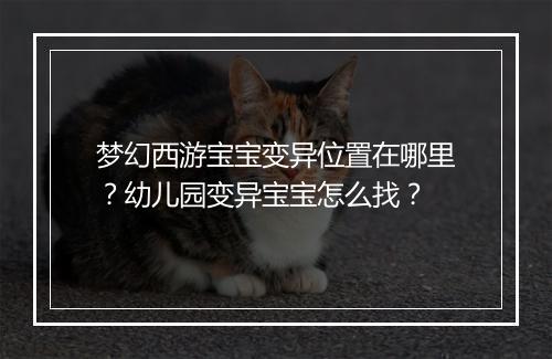 梦幻西游宝宝变异位置在哪里？幼儿园变异宝宝怎么找？