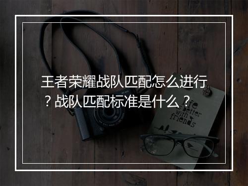 王者荣耀战队匹配怎么进行？战队匹配标准是什么？