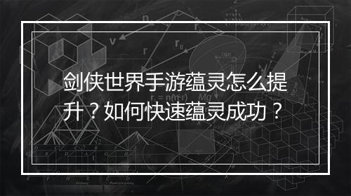 剑侠世界手游蕴灵怎么提升？如何快速蕴灵成功？