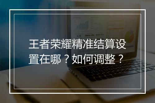 王者荣耀精准结算设置在哪？如何调整？