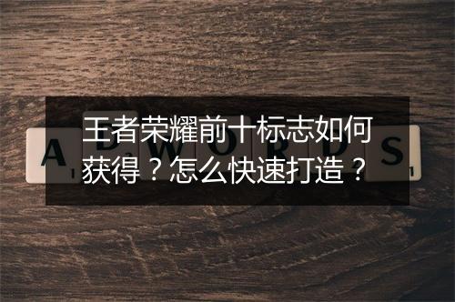 王者荣耀前十标志如何获得？怎么快速打造？