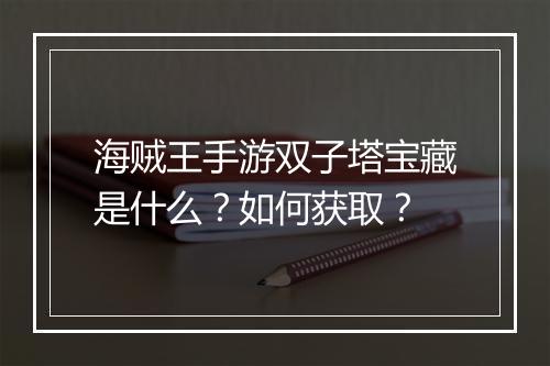 海贼王手游双子塔宝藏是什么？如何获取？