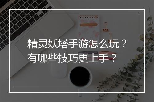 精灵妖塔手游怎么玩？有哪些技巧更上手？