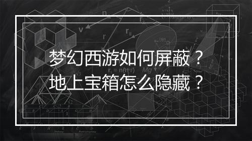 梦幻西游如何屏蔽？地上宝箱怎么隐藏？