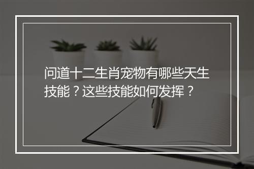 问道十二生肖宠物有哪些天生技能？这些技能如何发挥？