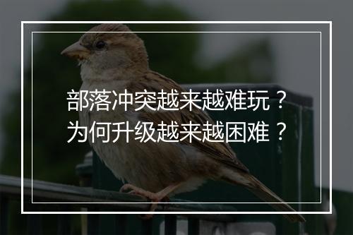 部落冲突越来越难玩？为何升级越来越困难？