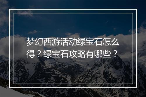 梦幻西游活动绿宝石怎么得？绿宝石攻略有哪些？