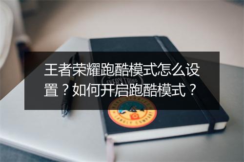 王者荣耀跑酷模式怎么设置？如何开启跑酷模式？