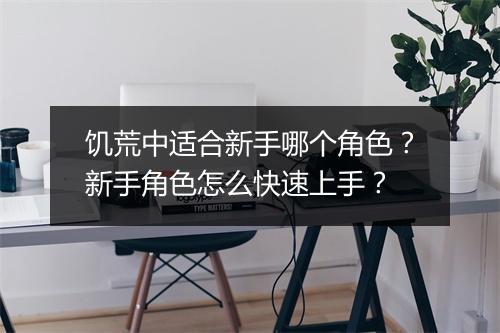 饥荒中适合新手哪个角色？新手角色怎么快速上手？