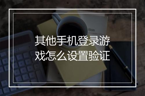 其他手机登录游戏怎么设置验证