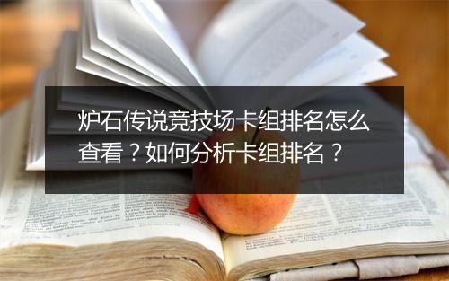 炉石传说竞技场卡组排名怎么查看？如何分析卡组排名？