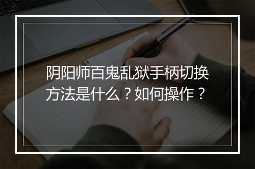 阴阳师百鬼乱狱手柄切换方法是什么？如何操作？