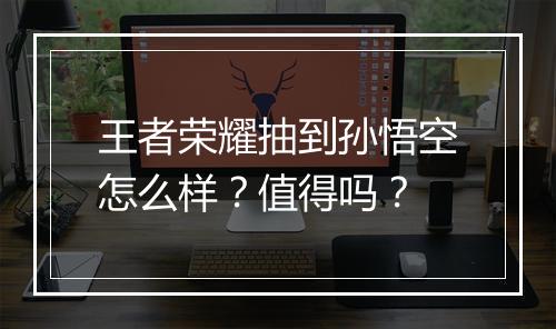 王者荣耀抽到孙悟空怎么样？值得吗？