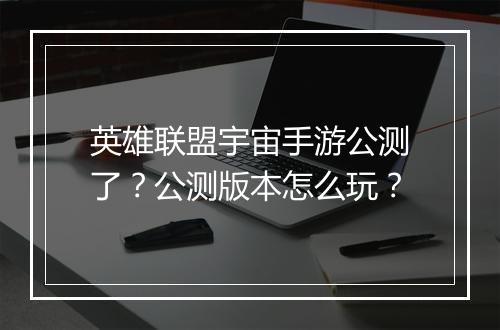 英雄联盟宇宙手游公测了？公测版本怎么玩？