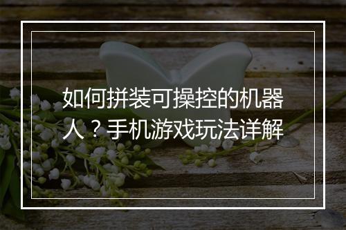 如何拼装可操控的机器人？手机游戏玩法详解