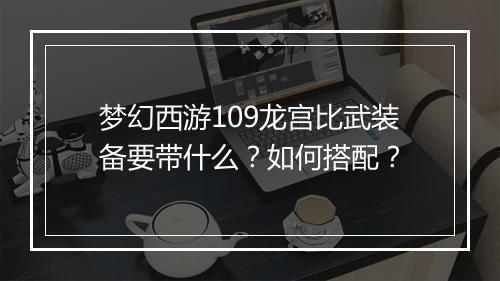 梦幻西游109龙宫比武装备要带什么？如何搭配？