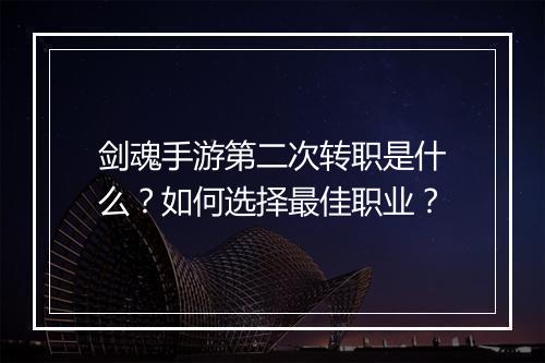 剑魂手游第二次转职是什么？如何选择最佳职业？