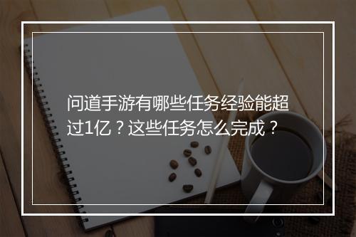 问道手游有哪些任务经验能超过1亿？这些任务怎么完成？