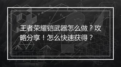 王者荣耀铠武器怎么做?攻略分享!怎么快速获得?