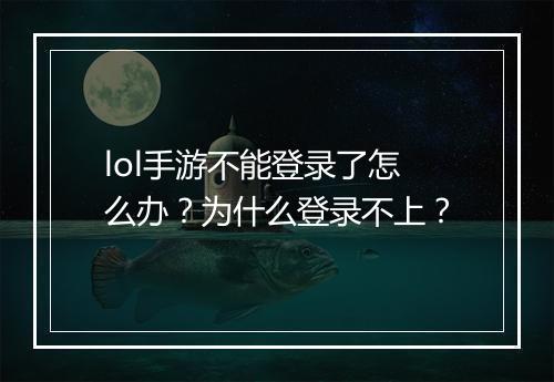 lol手游不能登录了怎么办？为什么登录不上？