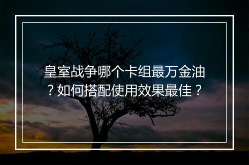 皇室战争哪个卡组最万金油？如何搭配使用效果最佳？