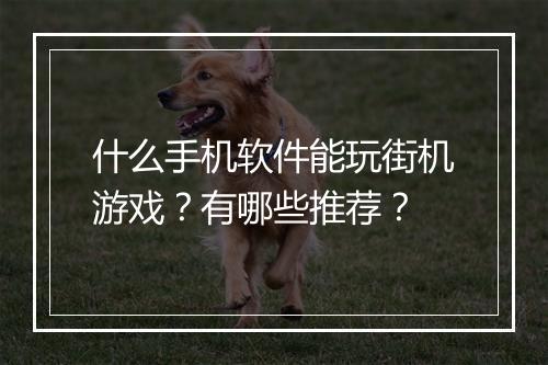 什么手机软件能玩街机游戏？有哪些推荐？