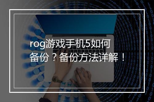 rog游戏手机5如何备份?备份方法详解!