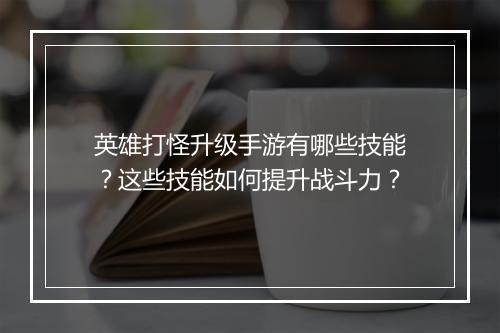 英雄打怪升级手游有哪些技能？这些技能如何提升战斗力？