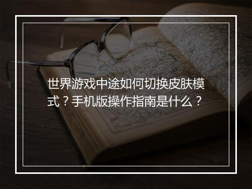 世界游戏中途如何切换皮肤模式？手机版操作指南是什么？