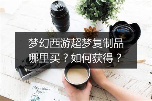 梦幻西游超梦复制品哪里买？如何获得？